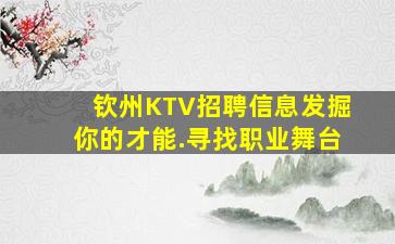 钦州KTV招聘信息发掘你的才能.寻找职业舞台